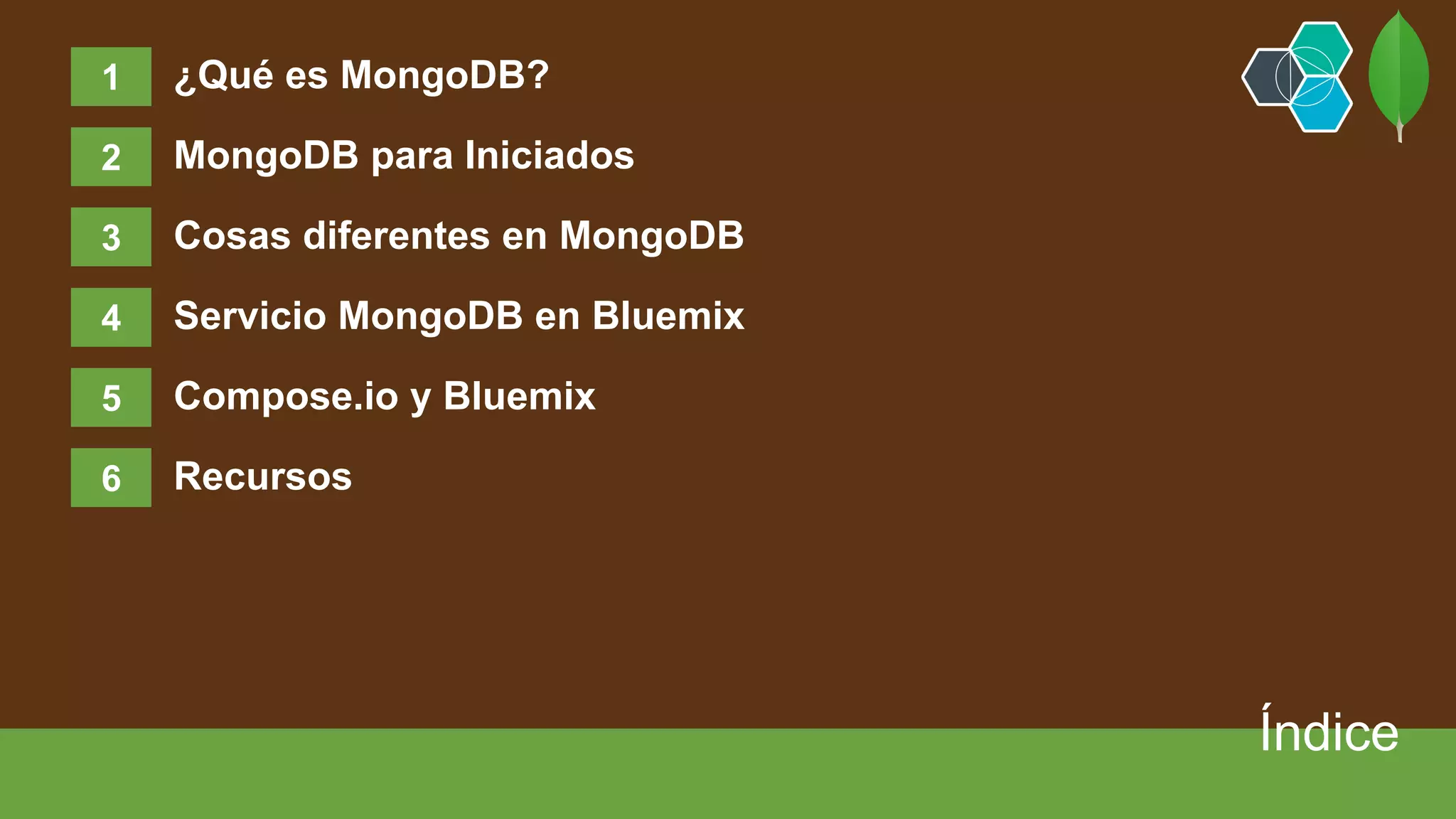 ¿Qué es MongoDB?
MongoDB para Iniciados
Cosas diferentes en MongoDB
Servicio MongoDB en Bluemix
Compose.io y Bluemix
Recursos
2
3
4
5
6
Índice
1
 