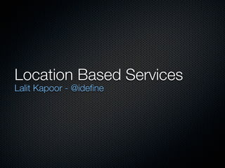 Location Based Services
Lalit Kapoor - @idefine
 