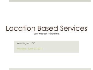Location Based Services Lalit Kapoor - @idefine Washington, DC Monday, June 27, 2011 