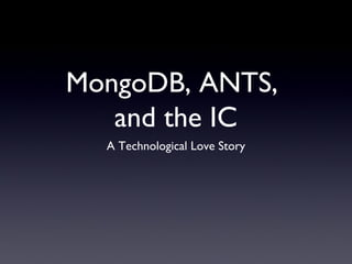 MongoDB, ANTS,
   and the IC
  A Technological Love Story
 