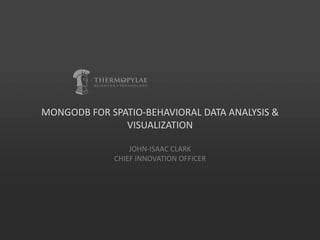 MONGODB FOR SPATIO-BEHAVIORAL DATA ANALYSIS &
               VISUALIZATION

                 JOHN-ISAAC CLARK
             CHIEF INNOVATION OFFICER
 