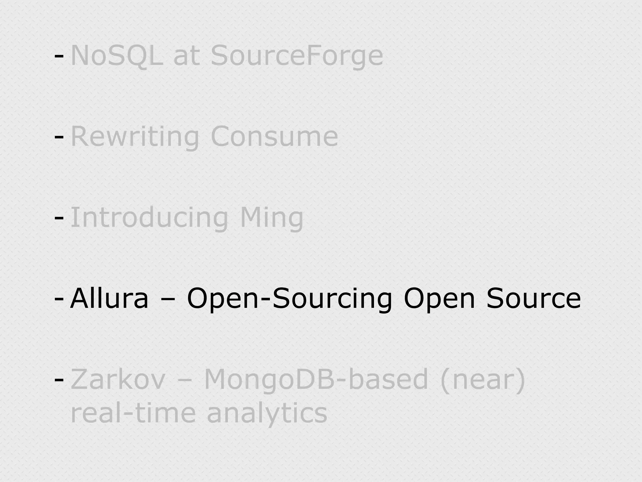 NoSQL at SourceForge Rewriting Consume Introducing Ming Allura – Open-Sourcing Open Source Zarkov – MongoDB-based (near) real-time analytics 