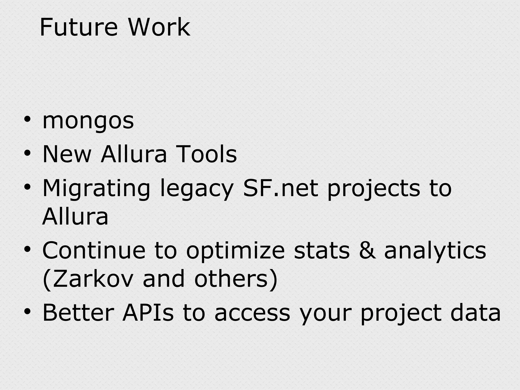 Future Work mongos New Allura Tools Migrating legacy SF.net projects to Allura Continue to optimize stats & analytics (Zarkov and others) Better APIs to access your project data 