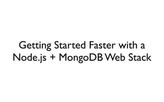 Getting Started Faster with a
Node.js + MongoDB Web Stack
 