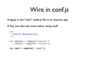 Wire in conf.js
• app.js is the “main” node.js ﬁle in an express app
• You can also see some other setup stuff
  /**
   * Module dependencies.
   */

  var express = require('express')
    , routes = require('./routes');

  var conf = require('./conf');
 