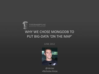 WHY WE CHOSE MONGODB TO
 PUT BIG-DATA ‘ON THE MAP’
          JUNE 2012




           @nknize
        +Nicholas Knize
 