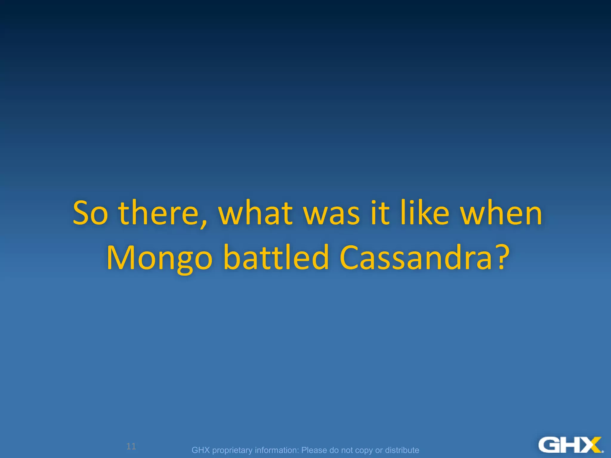 GHX proprietary information: Please do not copy or distribute
So there, what was it like when
Mongo battled Cassandra?
11
 