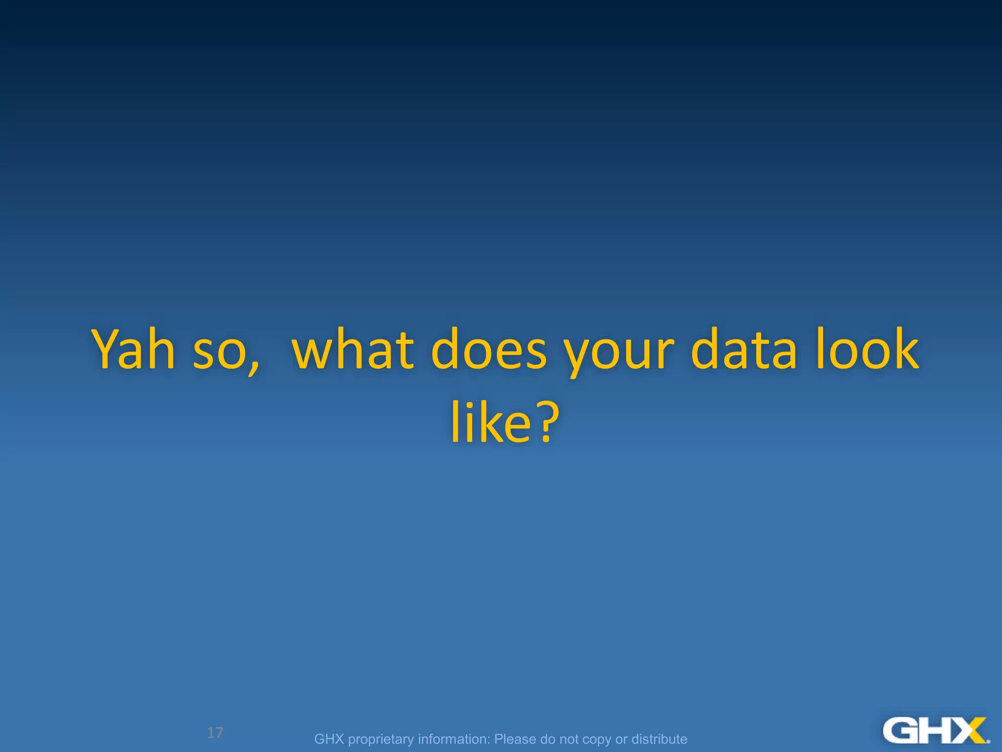 GHX proprietary information: Please do not copy or distribute
Yah so, what does your data look
like?
17
 