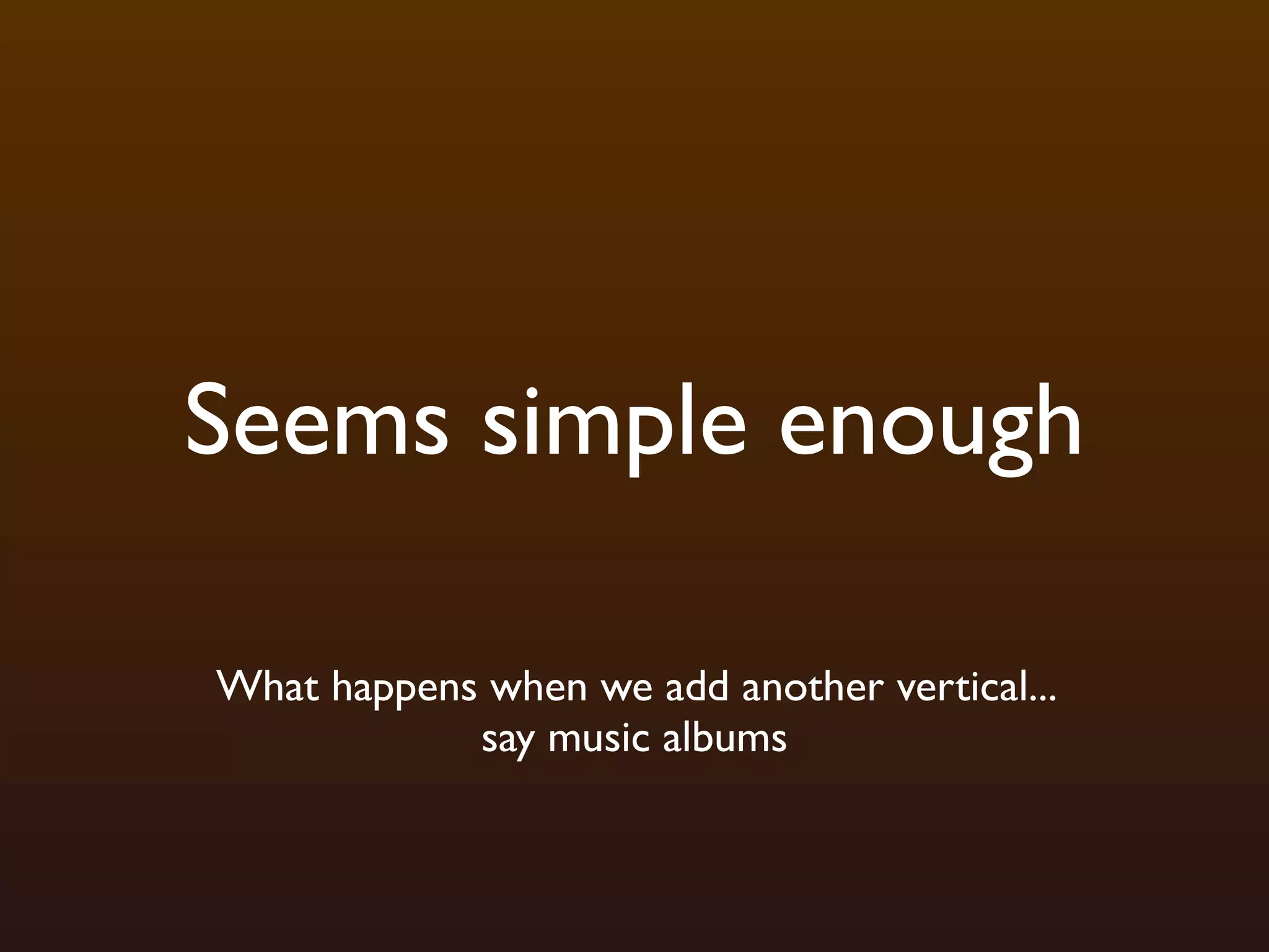 Seems simple enough

What happens when we add another vertical...
            say music albums
 