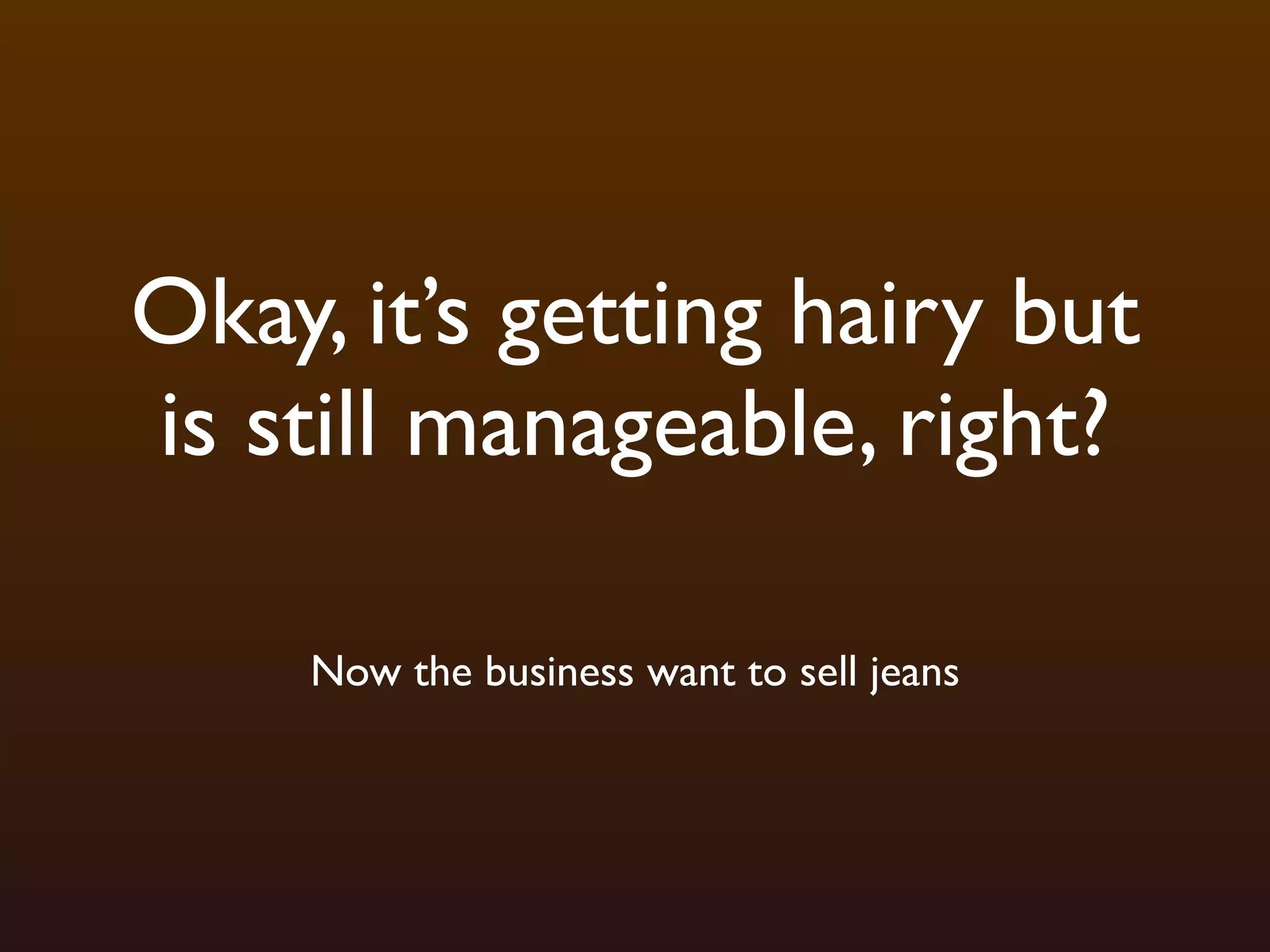 Okay, it’s getting hairy but
is still manageable, right?

    Now the business want to sell jeans
 