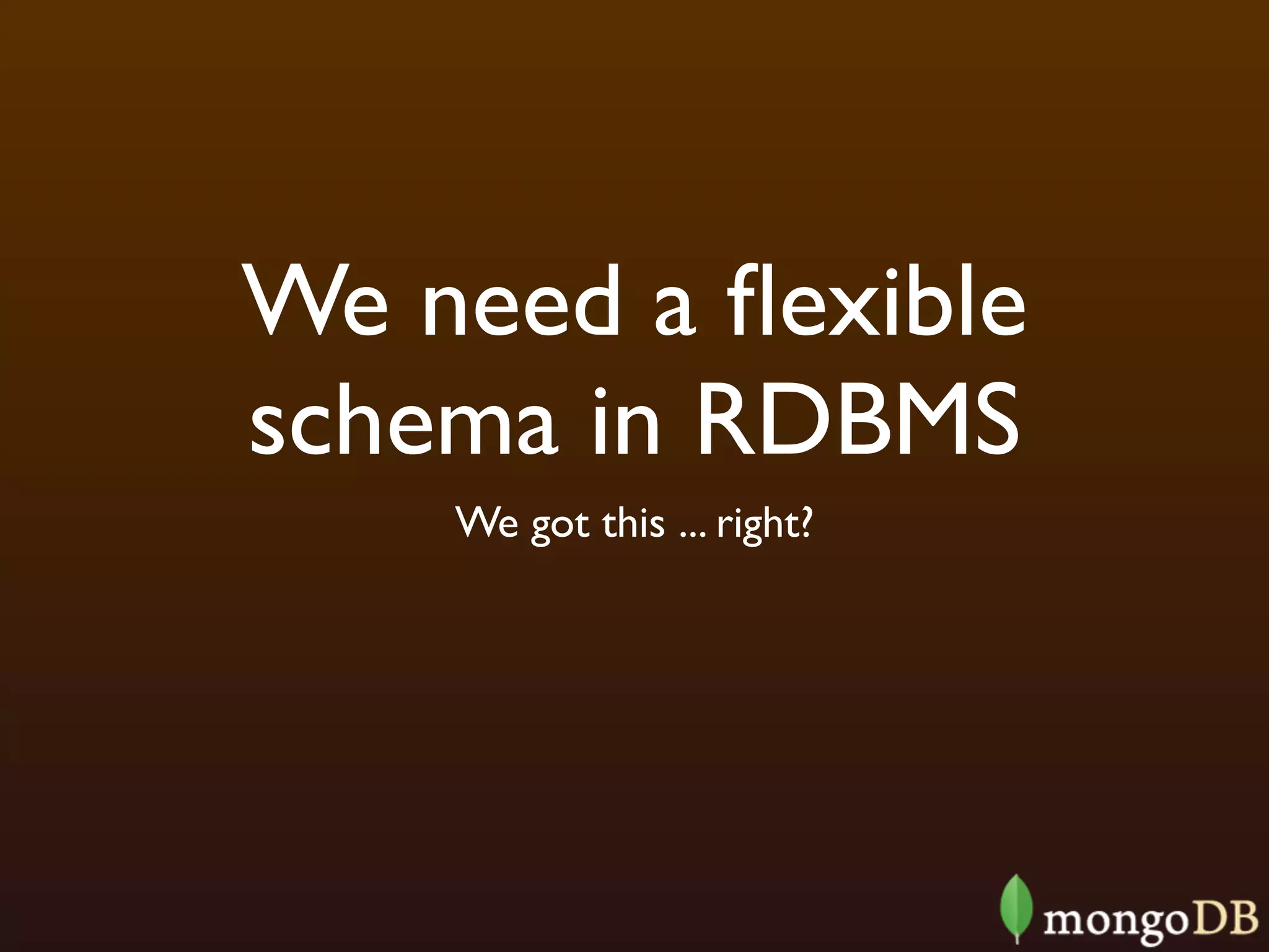 We need a ﬂexible
schema in RDBMS
    We got this ... right?
 