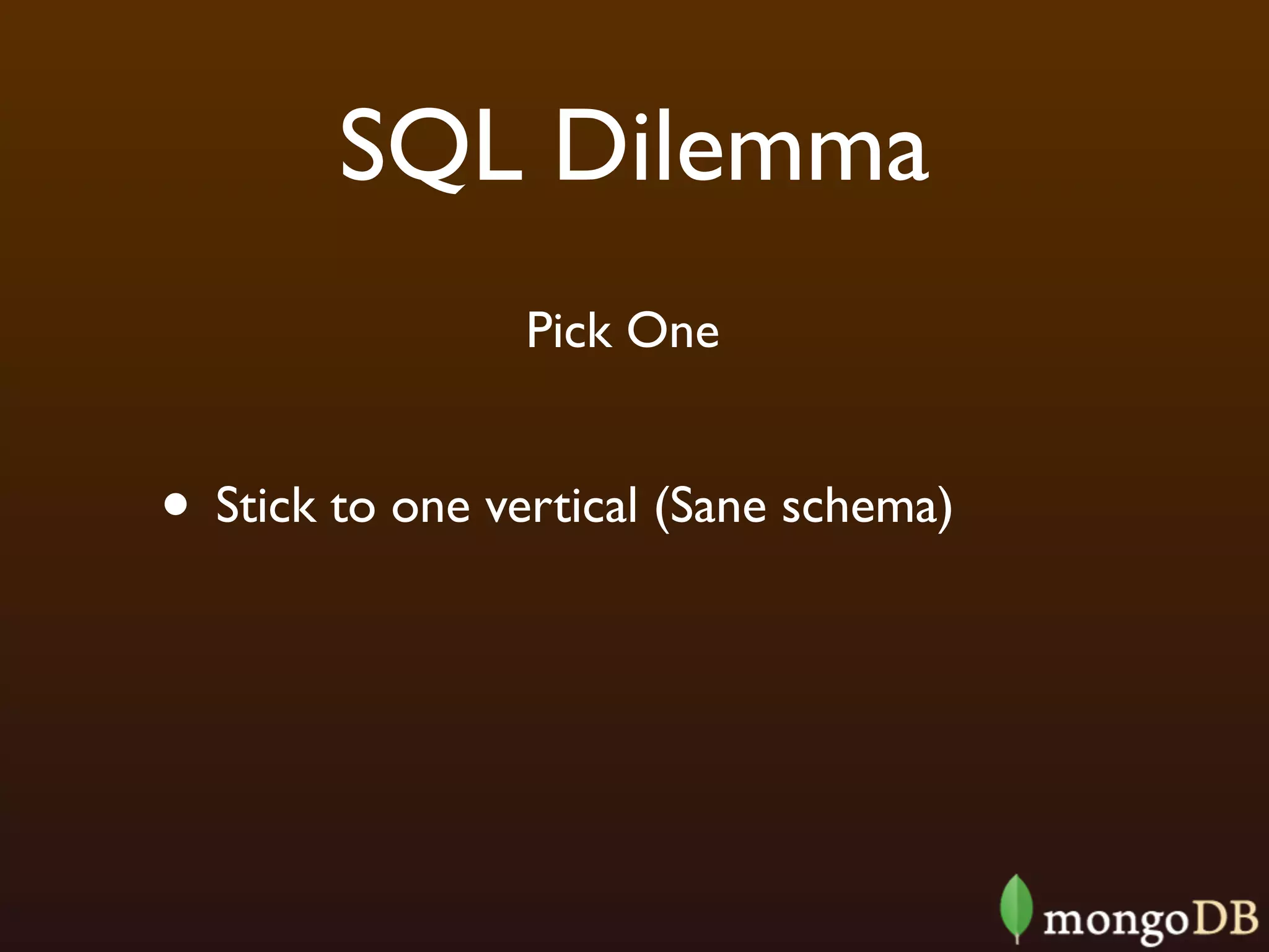 SQL Dilemma
                 Pick One


• Stick to one vertical (Sane schema)
 