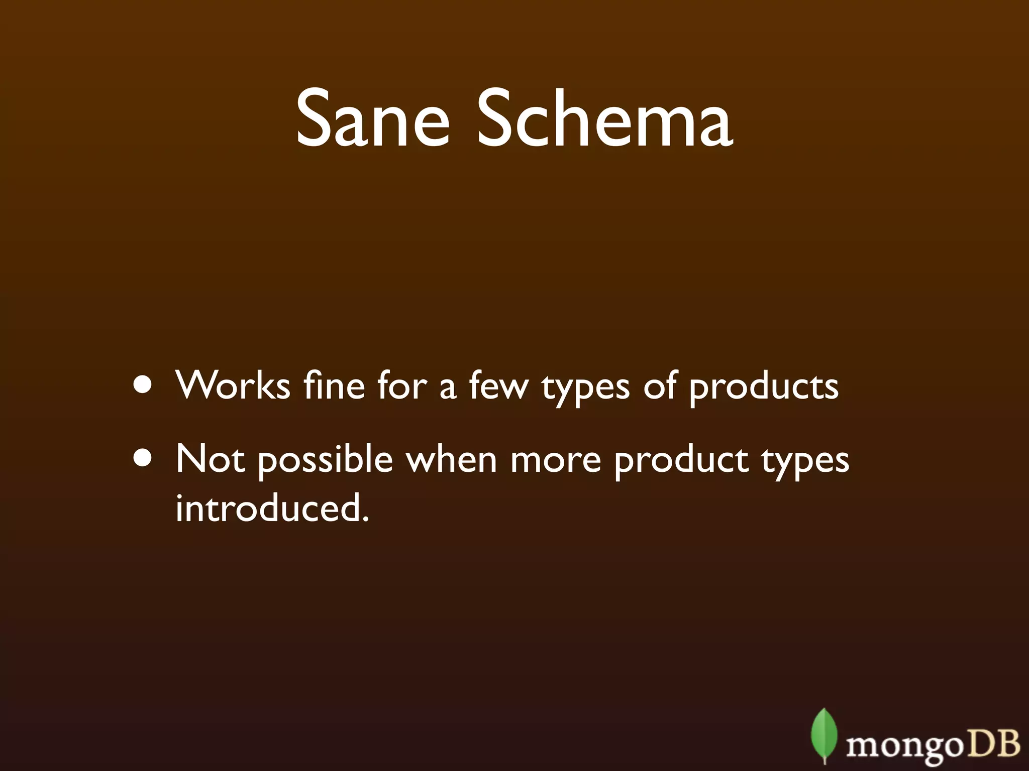 Sane Schema


• Works ﬁne for a few types of products
• Not possible when more product types
  introduced.
 