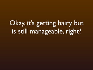 Okay, it’s getting hairy but
is still manageable, right?
 