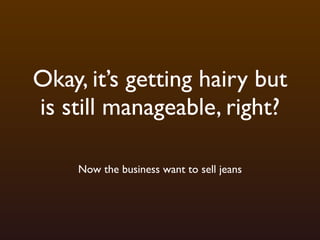 Okay, it’s getting hairy but
is still manageable, right?

    Now the business want to sell jeans
 