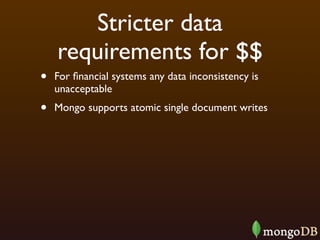 Stricter data
    requirements for $$
•   For ﬁnancial systems any data inconsistency is
    unacceptable
•   Mongo supports atomic single document writes
 