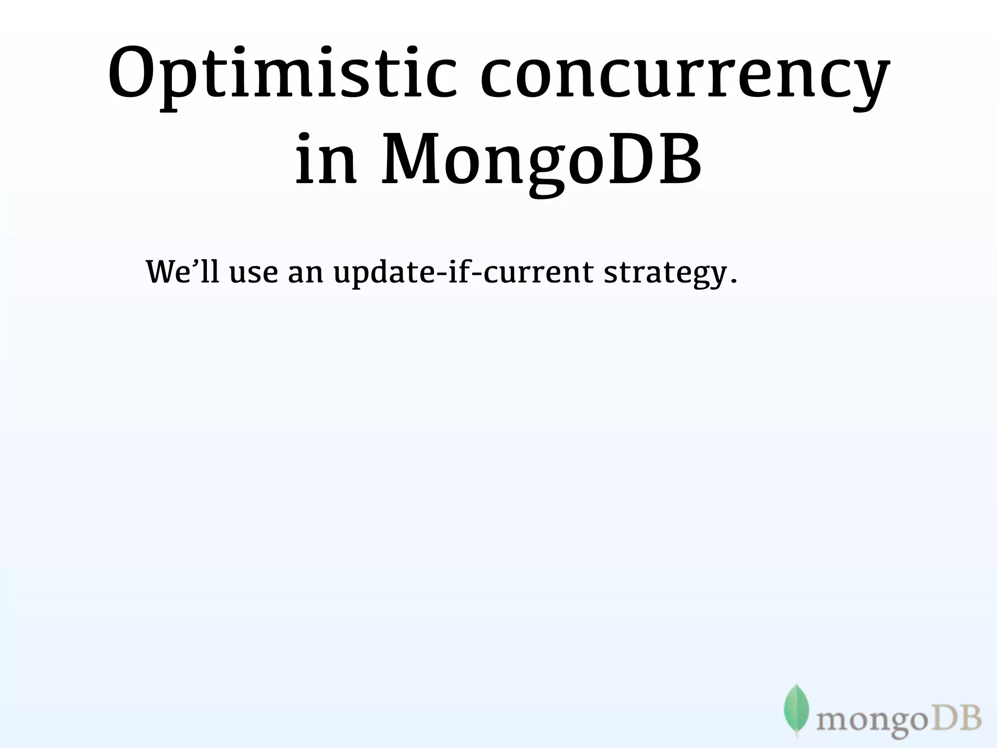Optimistic concurrency
     in MongoDB
 We’ll use an update-if-current strategy.
 