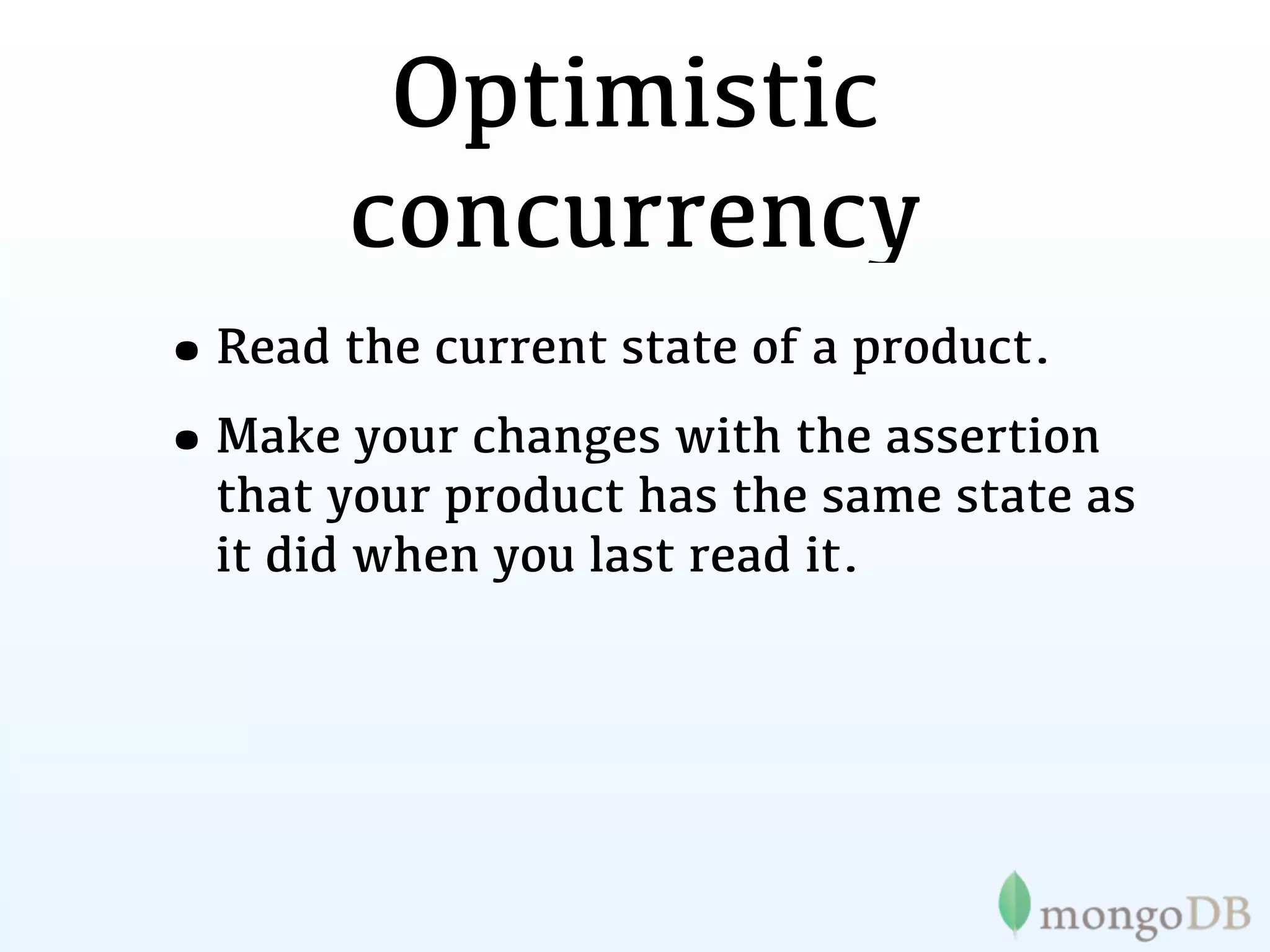 Optimistic
       concurrency
•Read the current state of a product.
•Make your changes with the assertion
  that your product has the same state as
  it did when you last read it.
 