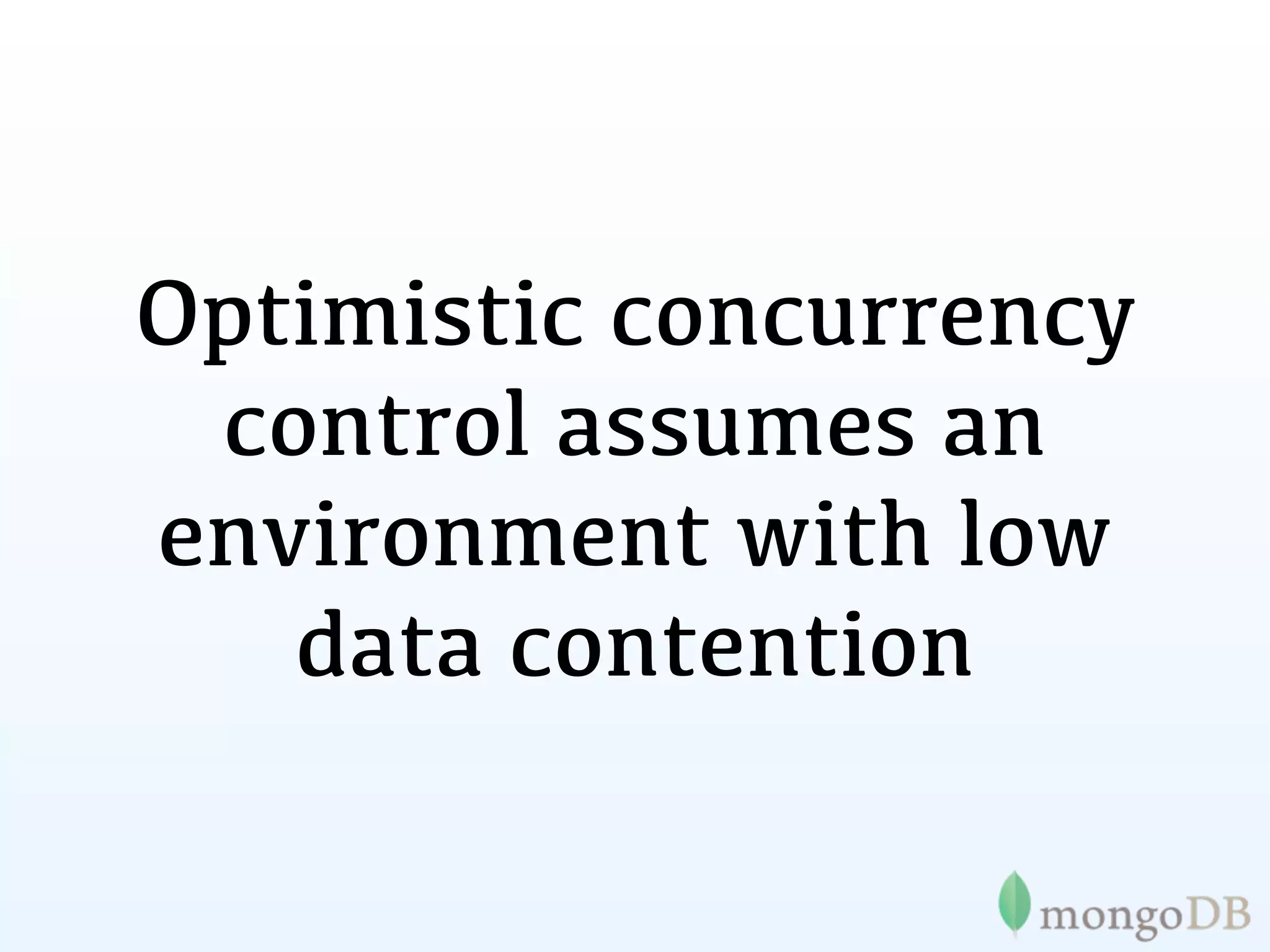 Optimistic concurrency
 control assumes an
environment with low
   data contention
 