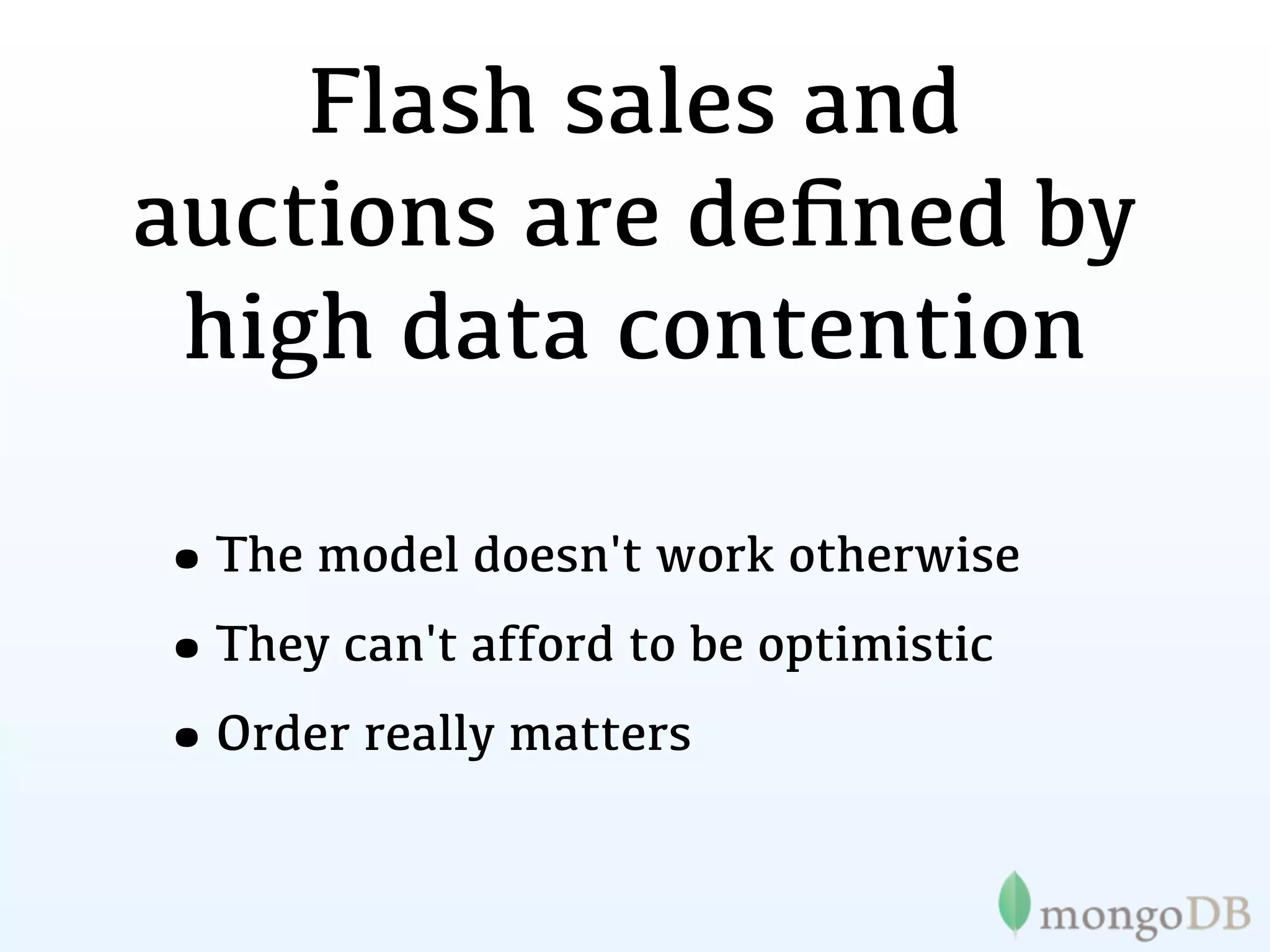 Flash sales and
auctions are deﬁned by
 high data contention

•The model doesn't work otherwise
•They can't afford to be optimistic
•Order really matters
 
