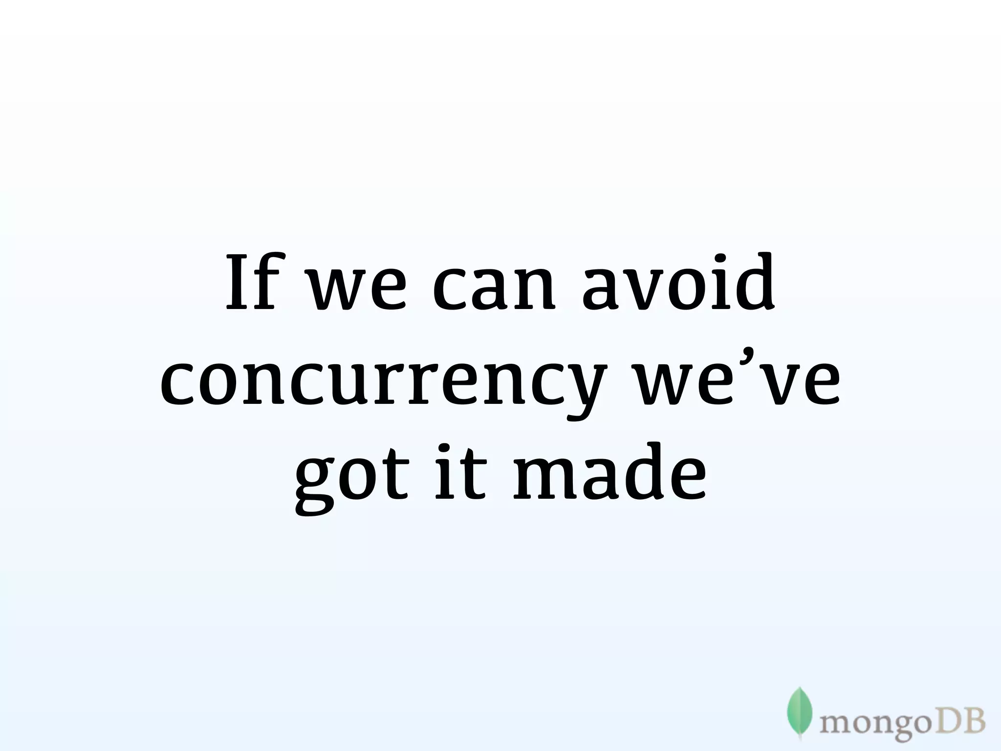 If we can avoid
concurrency we’ve
    got it made
 