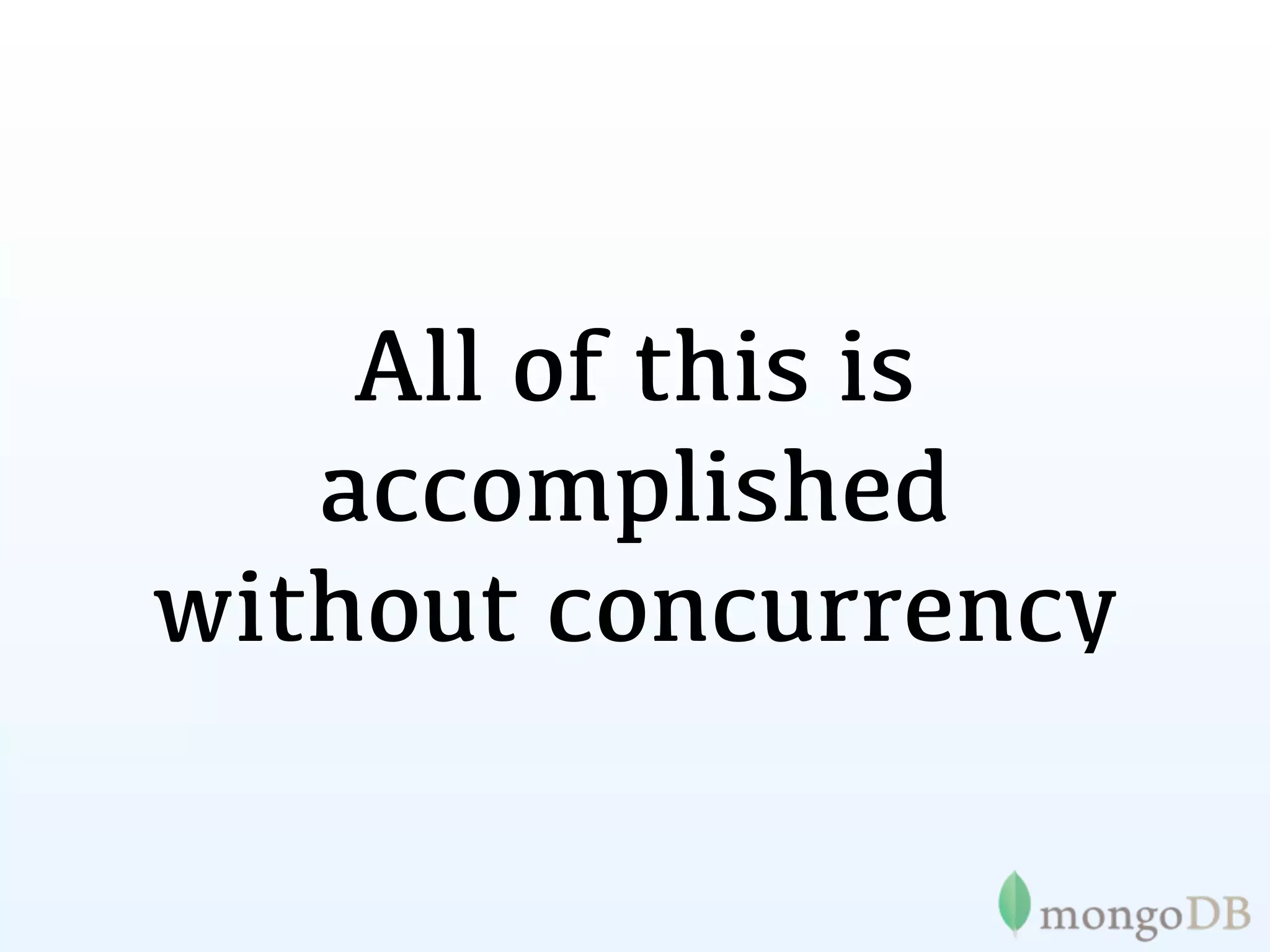 All of this is
   accomplished
without concurrency
 
