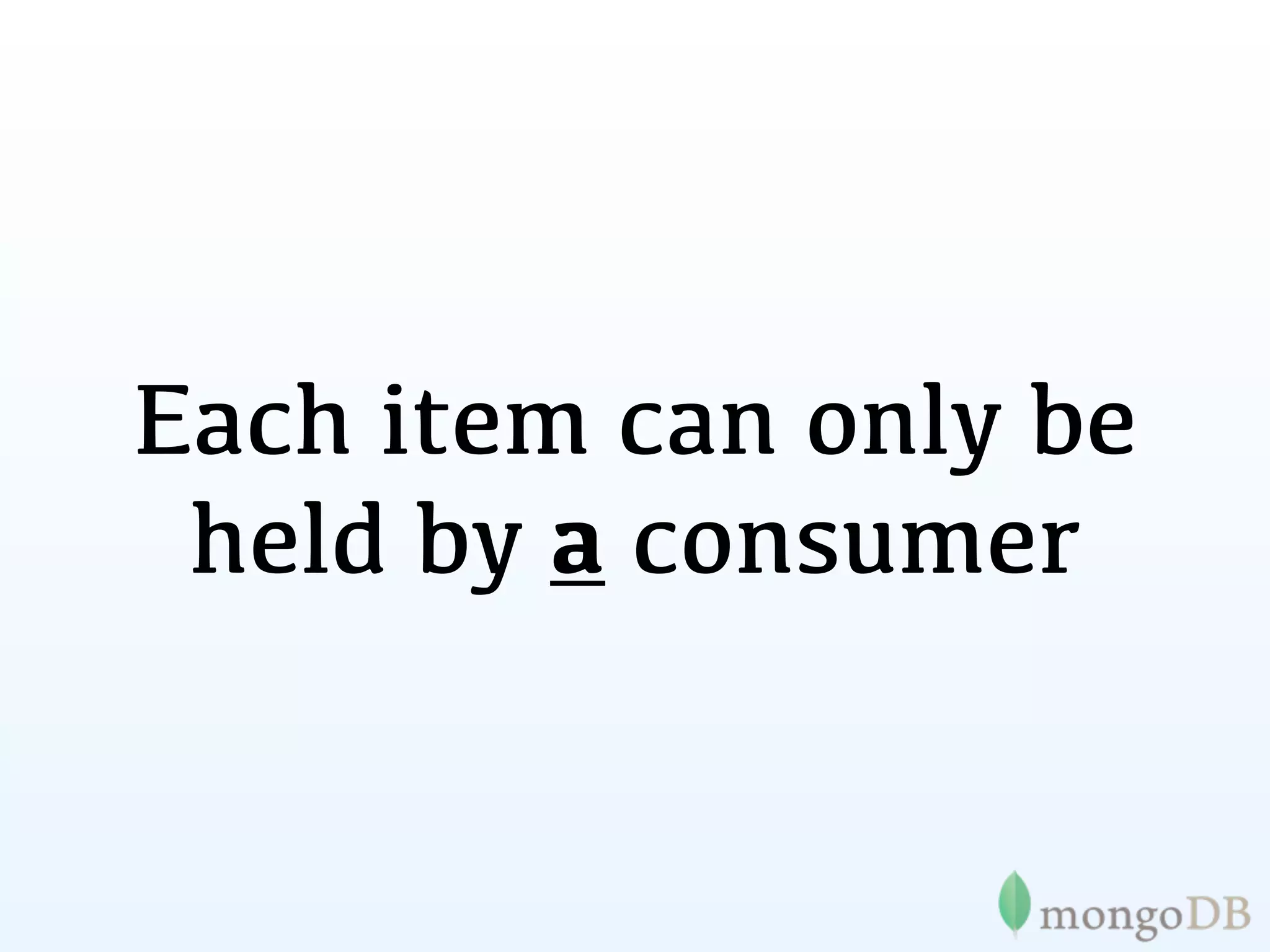 Each item can only be
 held by a consumer
 