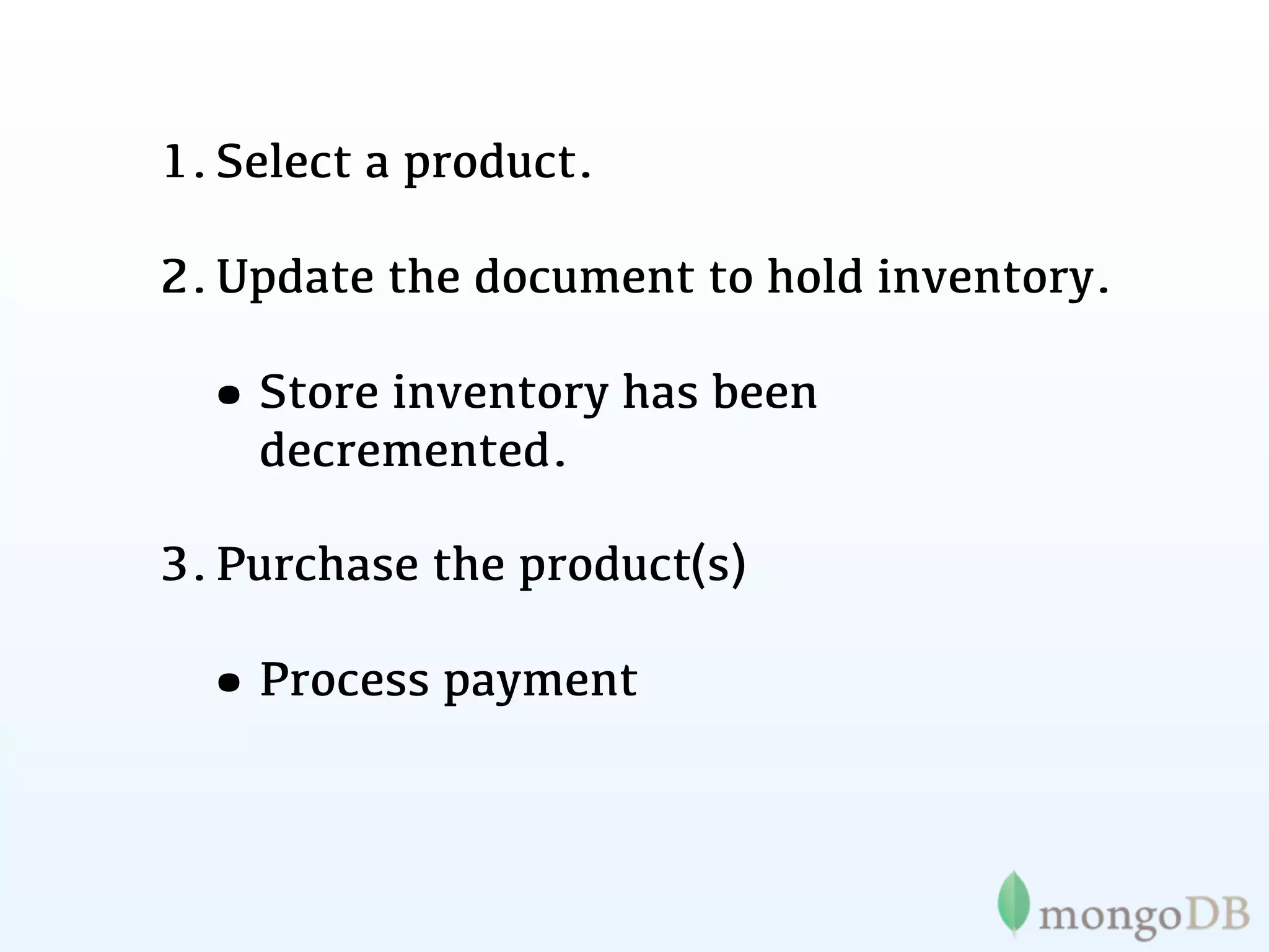 1. Select a product.

2. Update the document to hold inventory.

 • Store inventory has been
    decremented.

3. Purchase the product(s)

 • Process payment
 