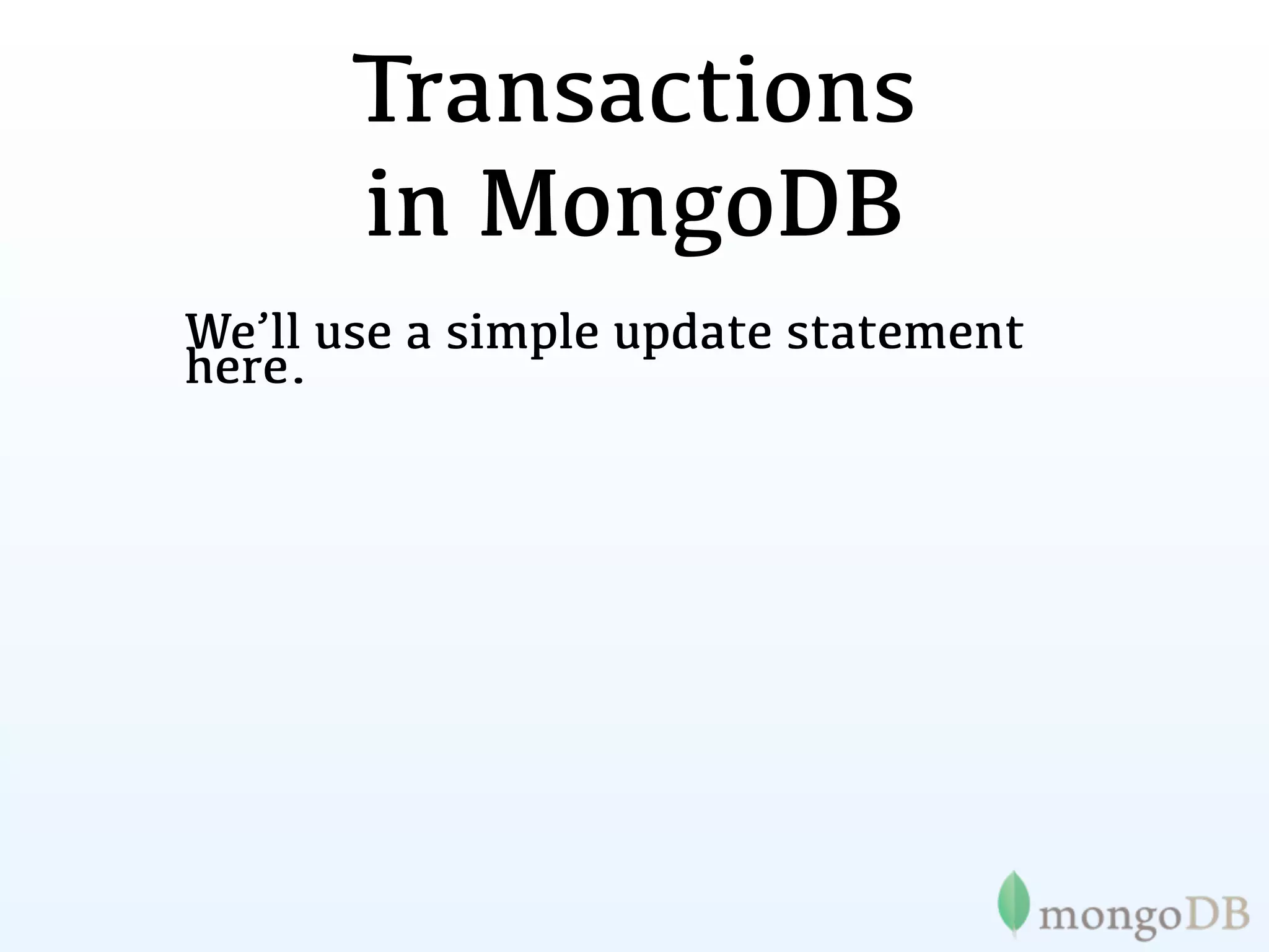Transactions
      in MongoDB
We’ll use a simple update statement
here.
 