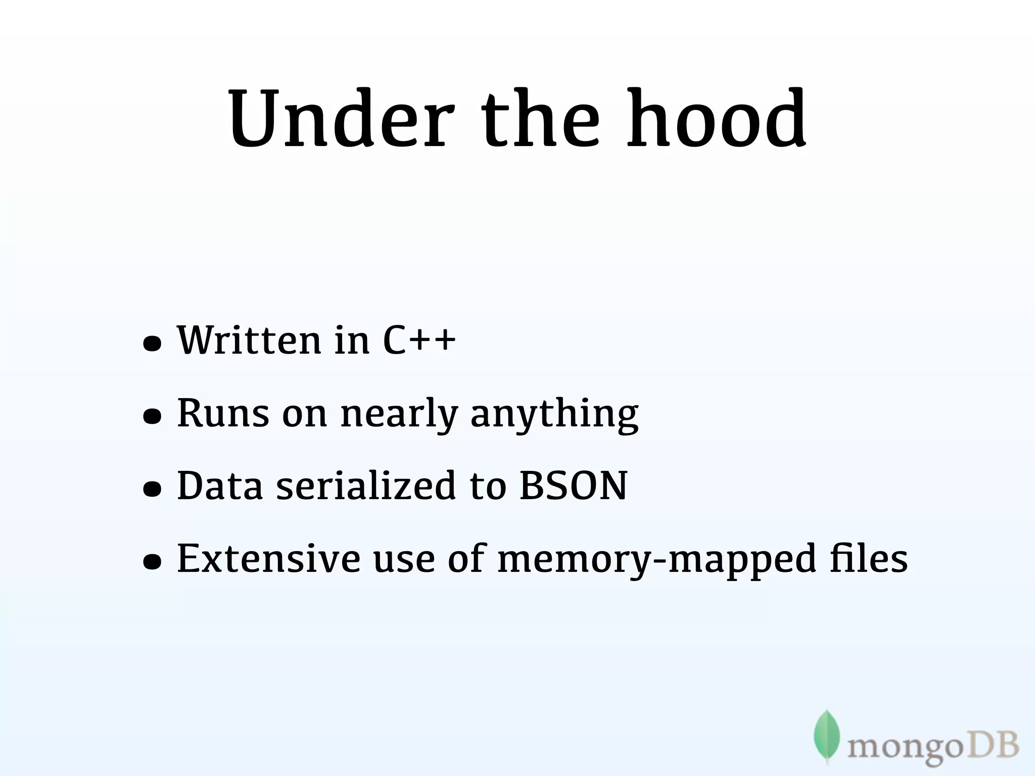 Under the hood

•Written in C++
•Runs on nearly anything
•Data serialized to BSON
•Extensive use of memory-mapped ﬁles
 