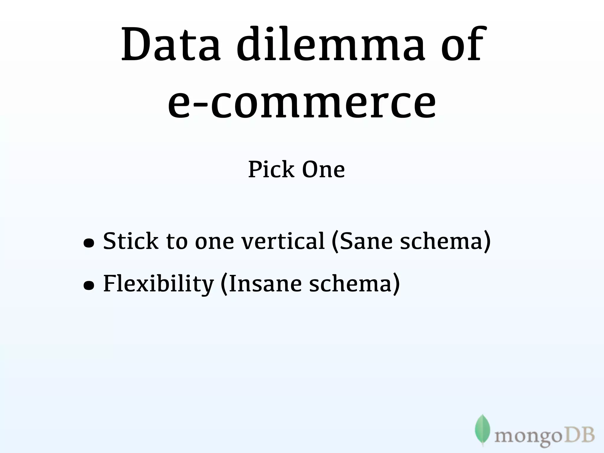 Data dilemma of
     e-commerce
              Pick One


•Stick to one vertical (Sane schema)
•Flexibility (Insane schema)
 