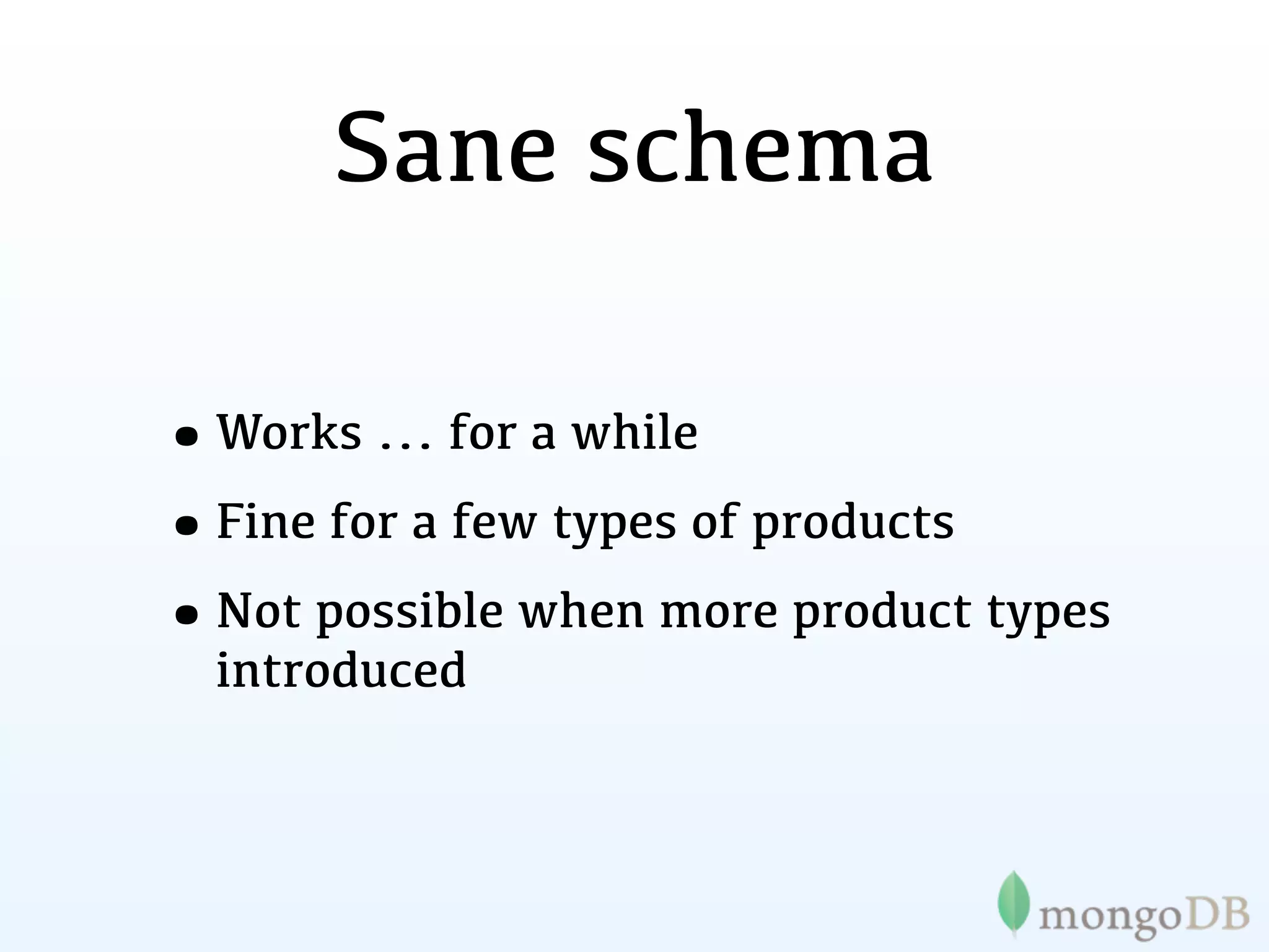 Sane schema

•Works ... for a while
•Fine for a few types of products
•Not possible when more product types
  introduced
 