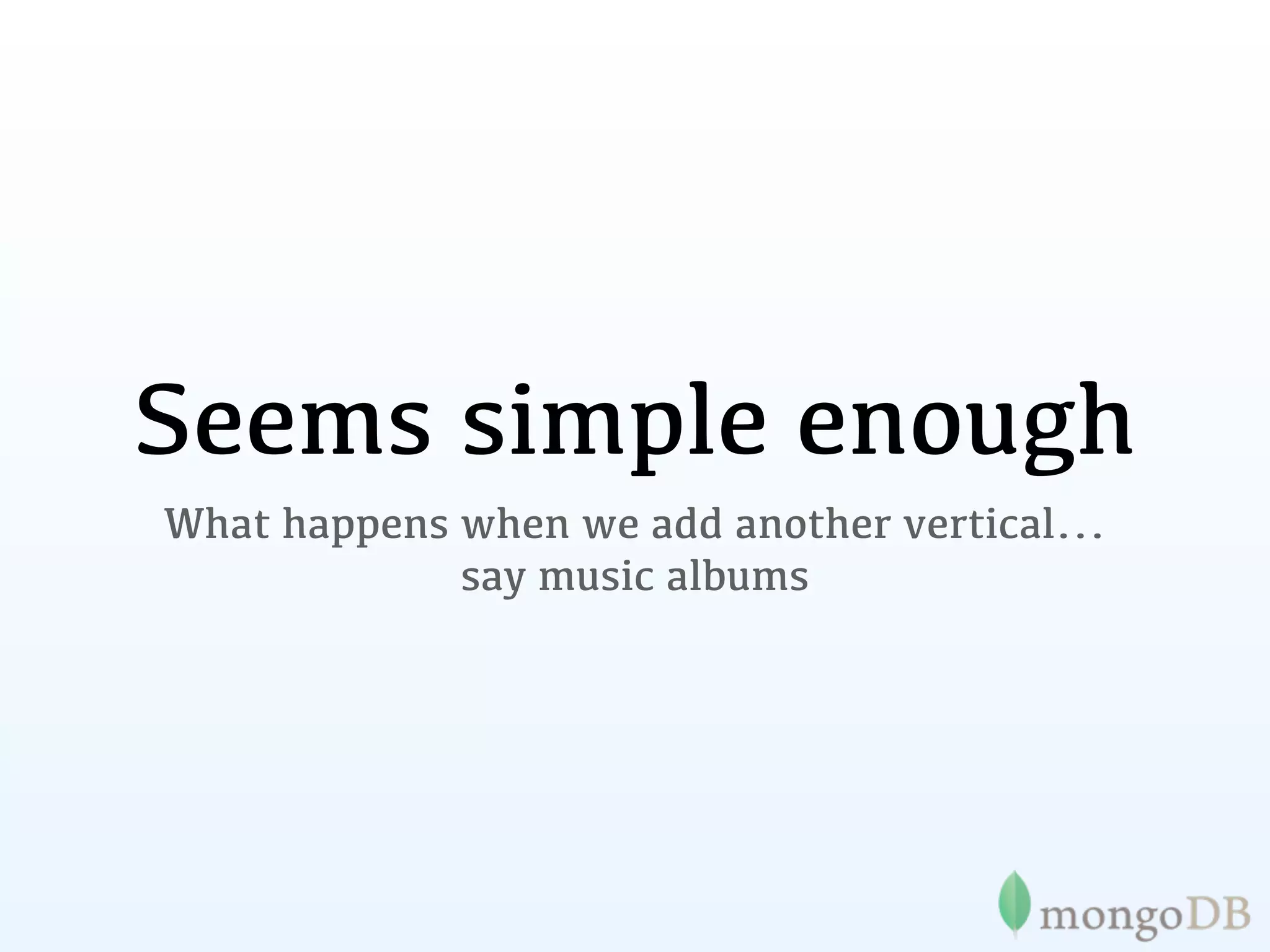 Seems simple enough
What happens when we add another vertical...
             say music albums
 