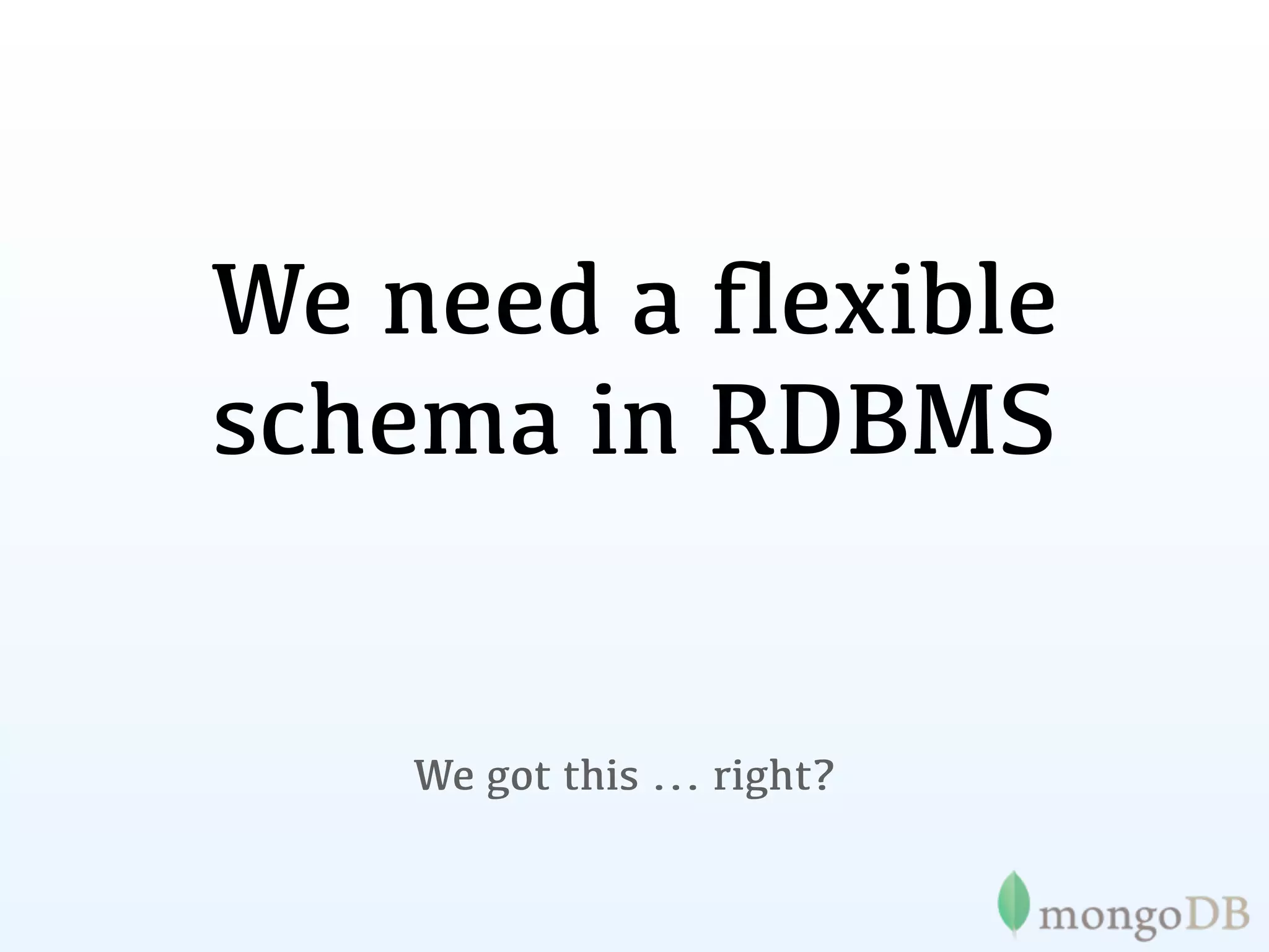 We need a ﬂexible
schema in RDBMS


    We got this ... right?
 