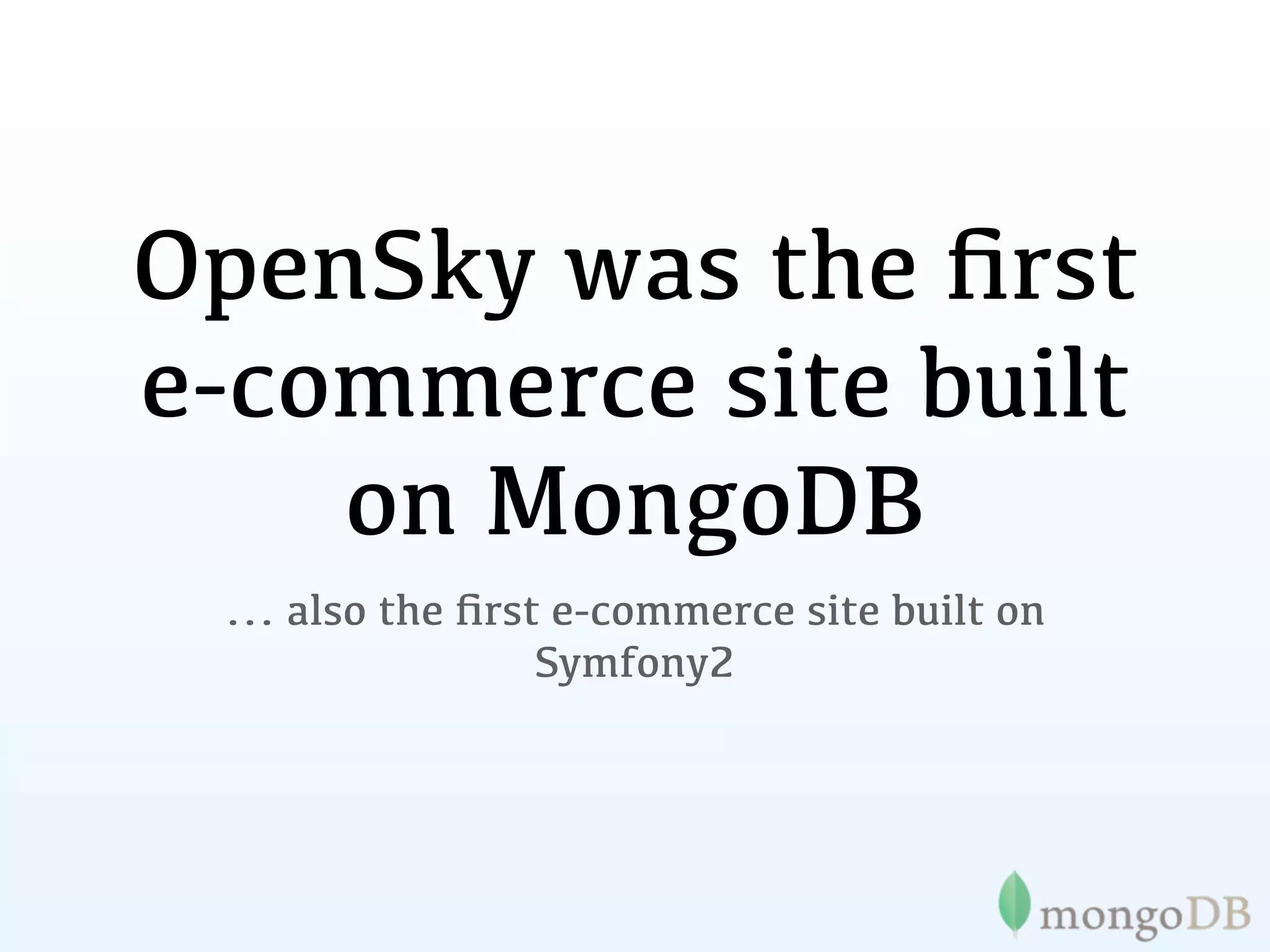OpenSky was the ﬁrst
e-commerce site built
    on MongoDB
 ... also the ﬁrst e-commerce site built on
                  Symfony2
 