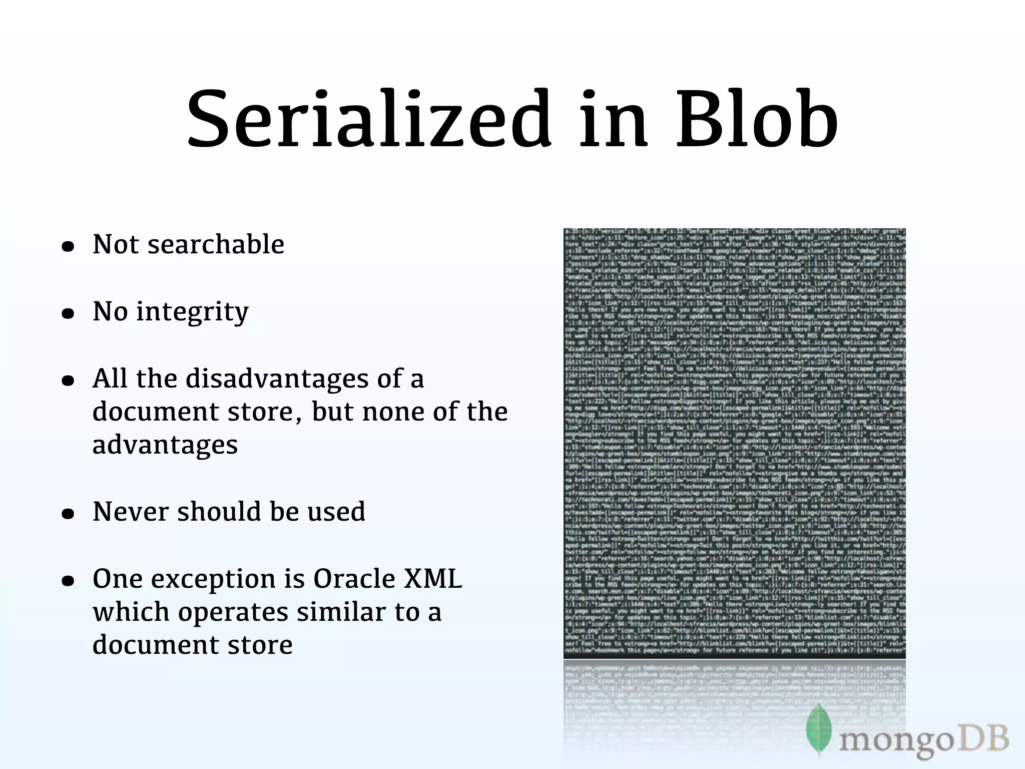 Serialized in Blob
• Not searchable
• No integrity
• All the disadvantages of a
  document store, but none of the
  advantages

• Never should be used
• One exception is Oracle XML
  which operates similar to a
  document store
 