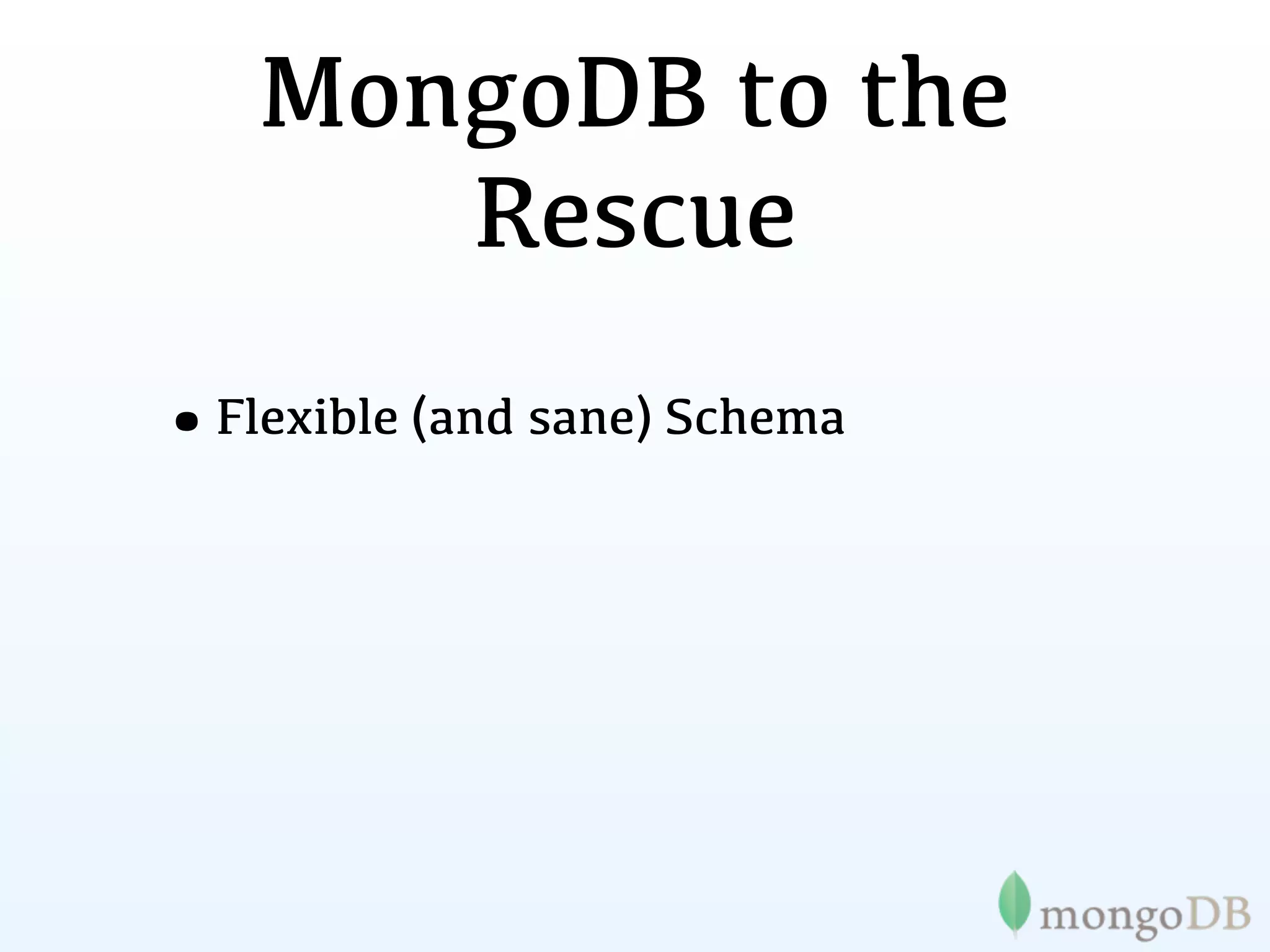 MongoDB to the
      Rescue
•Flexible (and sane) Schema
 