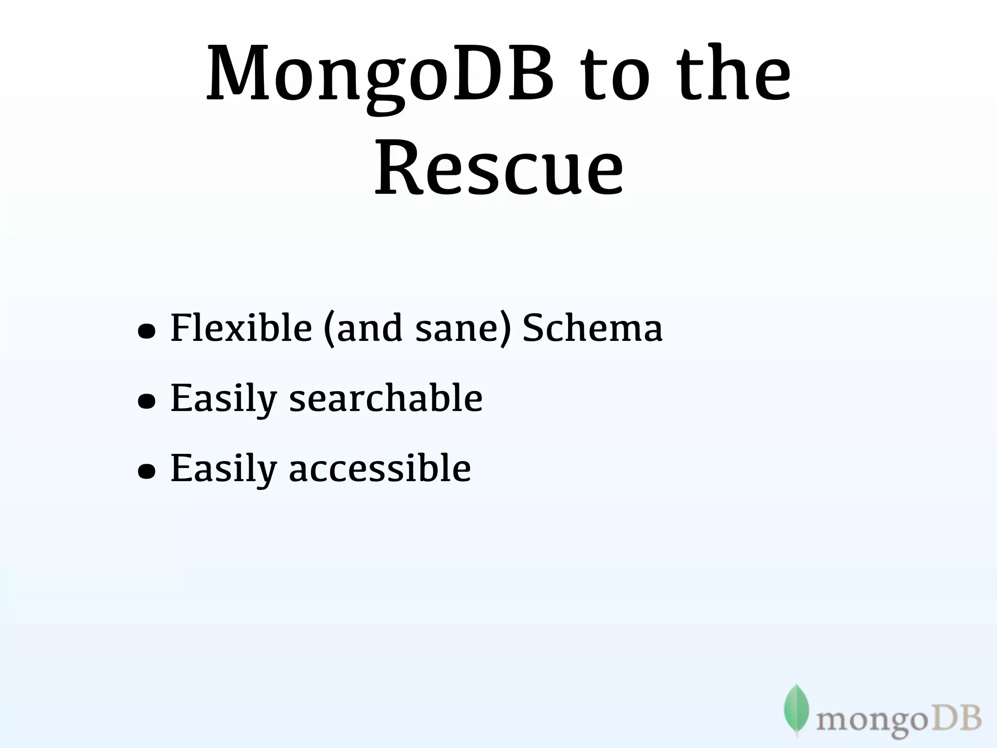 MongoDB to the
      Rescue
•Flexible (and sane) Schema
•Easily searchable
•Easily accessible
 