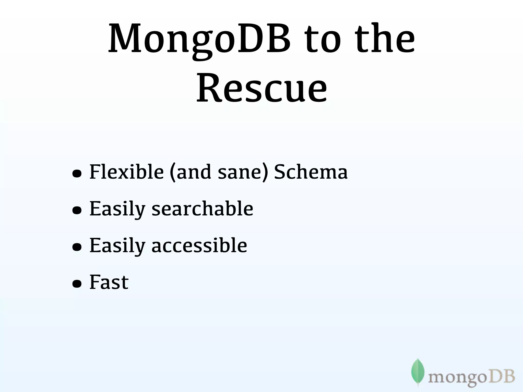 MongoDB to the
      Rescue
•Flexible (and sane) Schema
•Easily searchable
•Easily accessible
•Fast
 