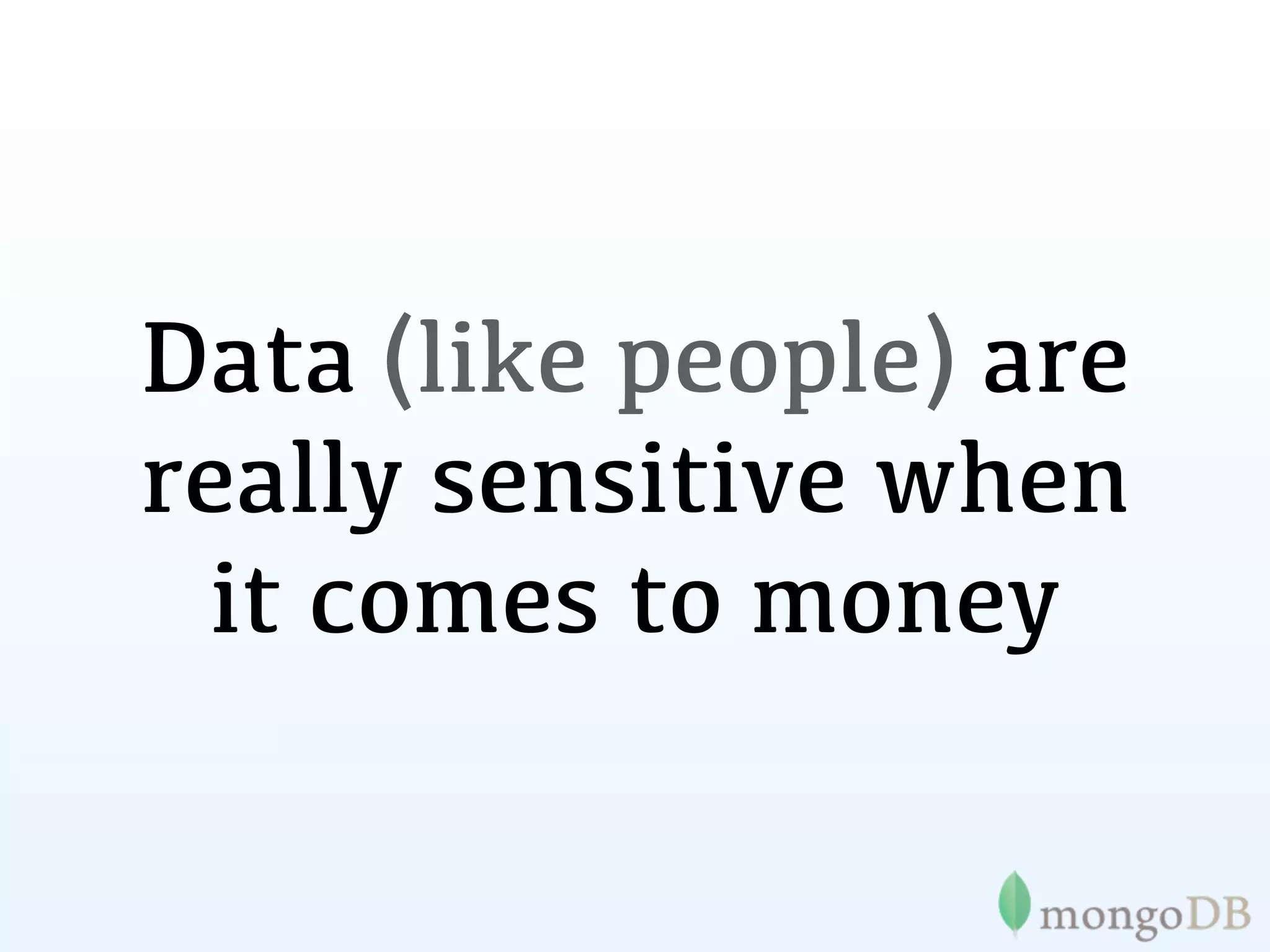 Data (like people) are
really sensitive when
  it comes to money
 