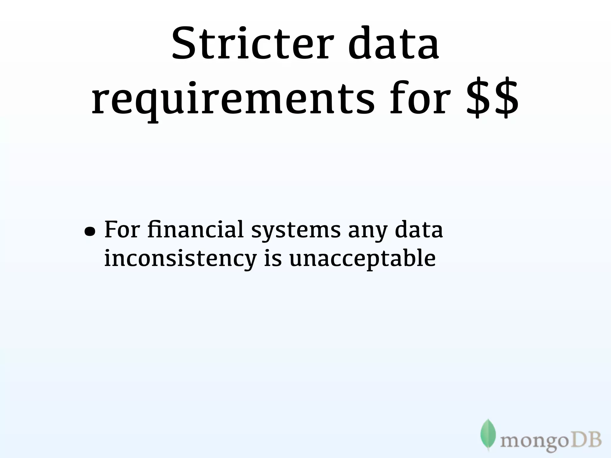 Stricter data
 requirements for $$

•For ﬁnancial systems any data
  inconsistency is unacceptable
 