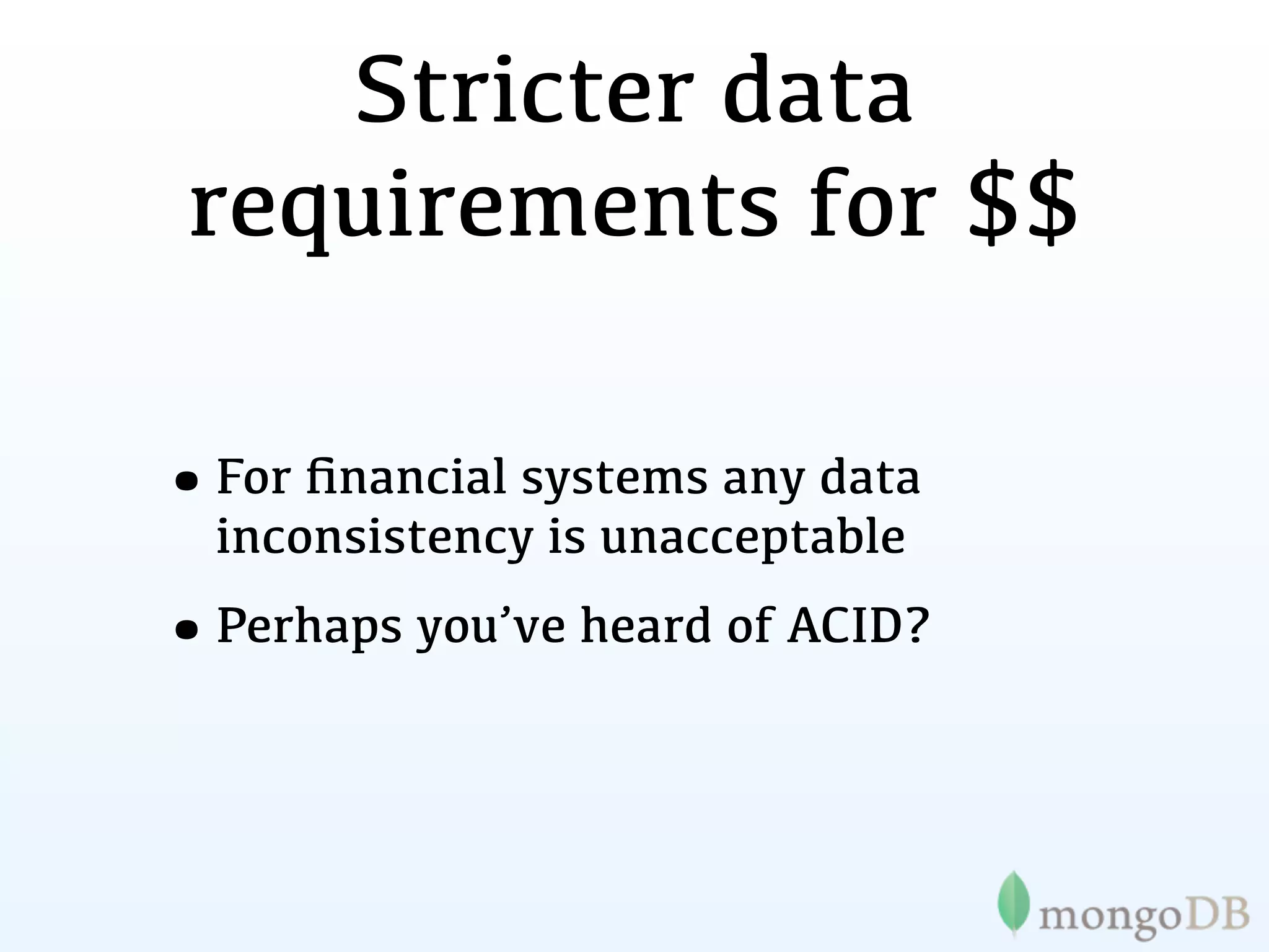 Stricter data
 requirements for $$

•For ﬁnancial systems any data
  inconsistency is unacceptable
•Perhaps you’ve heard of ACID?
 