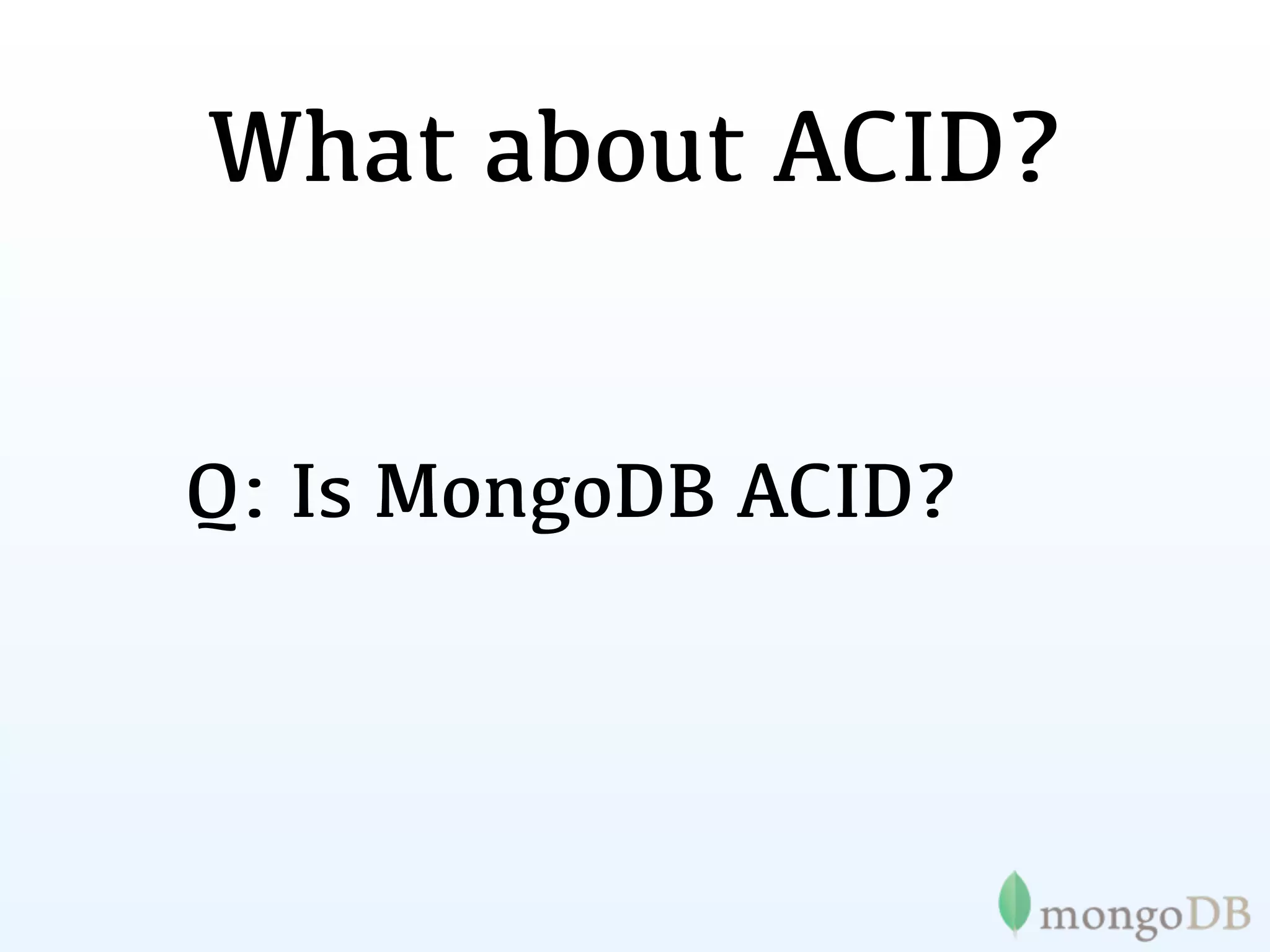 What about ACID?


Q: Is MongoDB ACID?
 