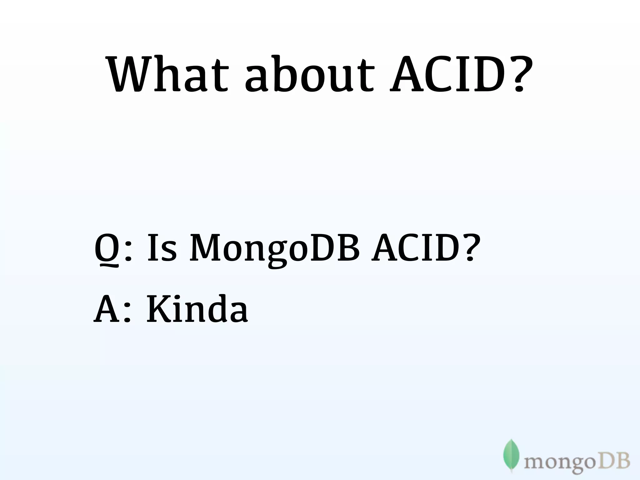 What about ACID?


Q: Is MongoDB ACID?
A: Kinda
 