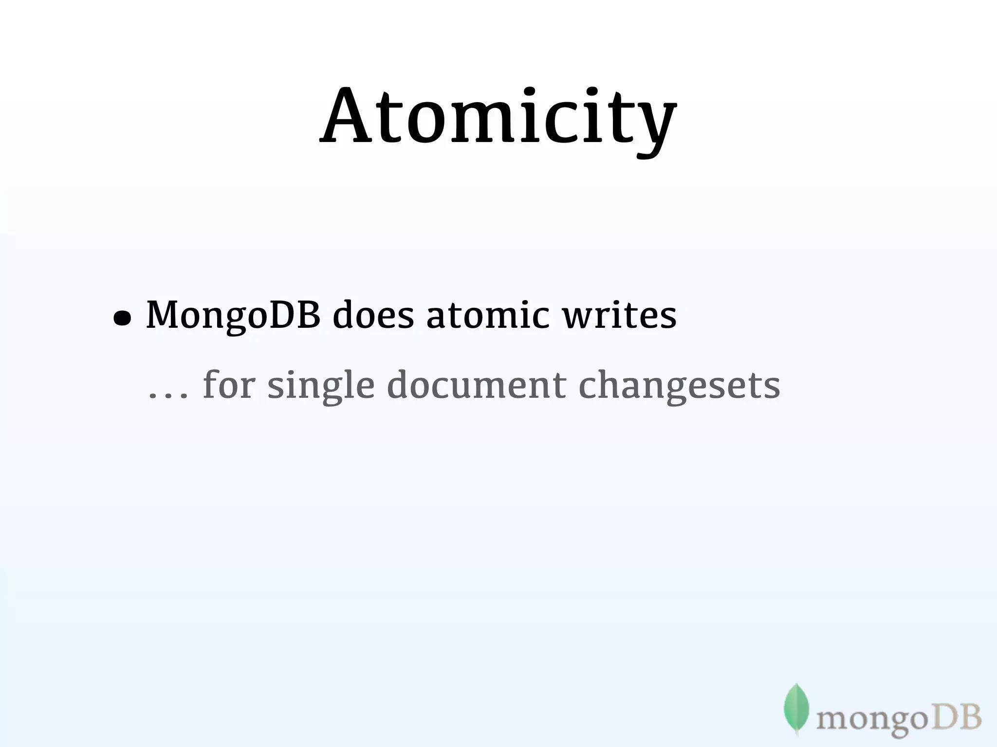 Atomicity

•MongoDB does atomic writes
  ... for single document changesets
 