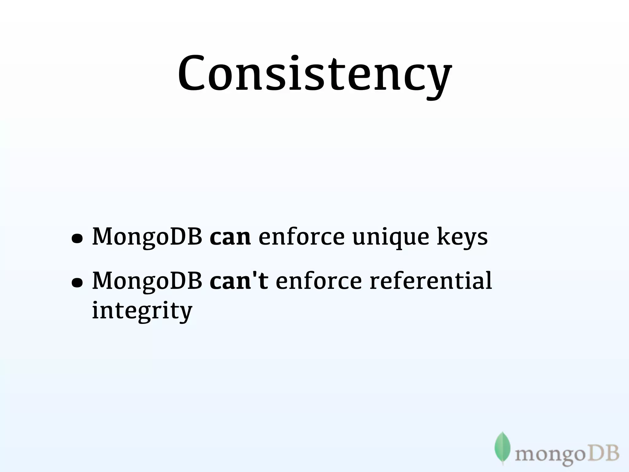 Consistency


•MongoDB can enforce unique keys
•MongoDB can't enforce referential
  integrity
 