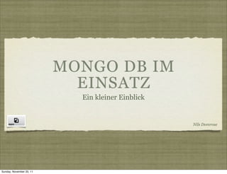 MONGO DB IM
                            EINSATZ
                            Ein kleiner Einblick


                                                   Nils Domrose




Sunday, November 20, 11
 