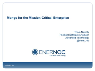 Mongo for the Mission-Critical Enterprise



                                                   Thom Nichols
                                     Principal Software Engineer
                                           Advanced Technology
                                                     @thom_nic




© EnerNOC Inc.
 