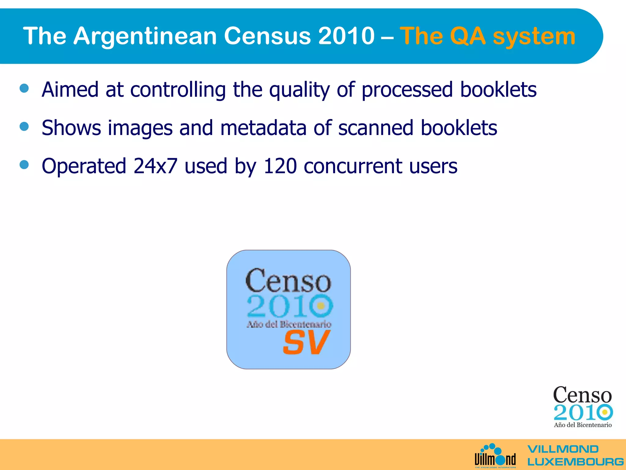 The Argentinean Census 2010 –  The QA system Aimed at controlling the quality of processed booklets Shows images and metadata of scanned booklets Operated 24x7 used by 120 concurrent users 