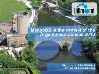 MongoDB in the context of the Argentinean Census 2010 Mongo France 2011 Victorio J. BENTIVOGLI Villmond Luxembourg 